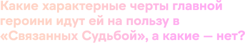 Какие характерные черты главной героини идут ей на пользу в «Связанных Судьбой», а какие — нет?