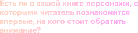 Есть ли в вашей книге персонажи, с которыми читатель познакомится впервые, на кого стоит обратить внимание?
