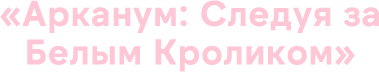 «Арканум: Следуя за Белым Кроликом»