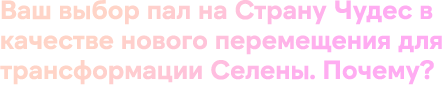 Ваш выбор пал на Страну Чудес в качестве нового перемещения для трансформации Селены. Почему?