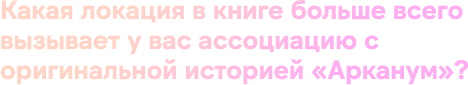 Какая локация в книге больше всего вызывает у вас ассоциацию с оригинальной историей «Арканум»?
