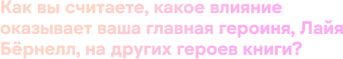 Как вы считаете, какое влияние оказывает ваша главная героиня, Лайя Бёрнелл, на других героев книги?